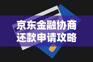 京东金融协商还款申请攻略:流程、技巧及注意事项解析 京东金融协商还款申请攻略:流程、技巧及注意事项解析
