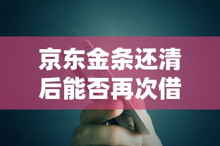 京东金条还清后能否再次借款？额度恢复与使用全解析
