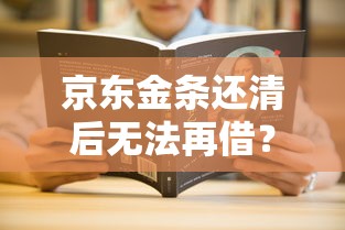 京东金条还清后无法再借？8个原因及解决方法全解析