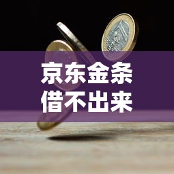 京东金条借不出来钱怎么办？5个实用解决方法帮你解决资金难题