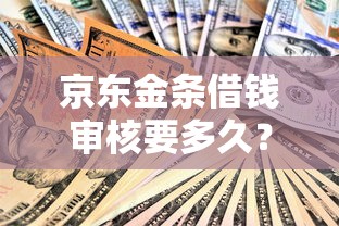 京东金条借钱审核要多久？全面解析借款流程与提速技巧