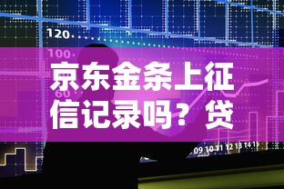 京东金条上征信记录吗？贷款用户必看的征信影响分析