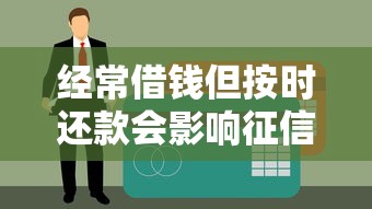 经常借钱但按时还款会影响征信吗？贷款用户必读的信用指南