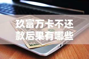 玖富万卡不还款后果有哪些？对贷款理财影响解析