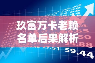 玖富万卡老赖名单后果解析：贷款理财必须知道的信用风险
