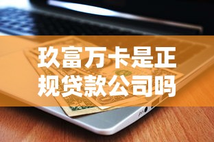 玖富万卡是正规贷款公司吗？贷款理财用户必看的深度解析