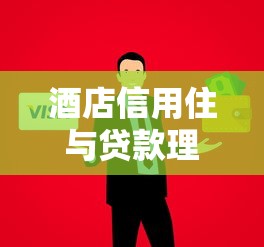 酒店信用住与贷款理财：如何用信用提升旅行消费体验