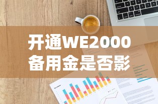 开通WE2000备用金是否影响征信？贷款用户必读的信用知识点