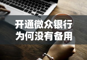 开通微众银行为何没有备用金？5个原因与解决方法