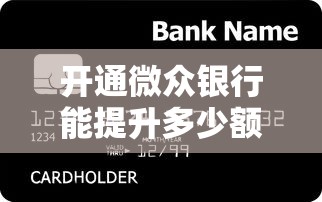 开通微众银行能提升多少额度？贷款用户必看的额度解析