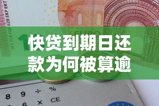 快贷到期日还款为何被算逾期？这6个细节要注意