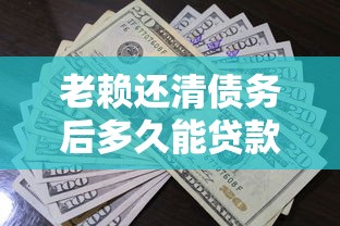 老赖还清债务后多久能贷款？征信修复与贷款申请全攻略