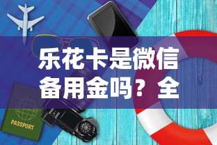 乐花卡是微信备用金吗？全面解析两者的区别与适用场景