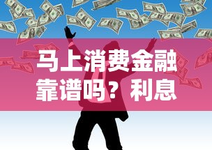 马上消费金融靠谱吗？利息、申请流程及理财注意事项全解析