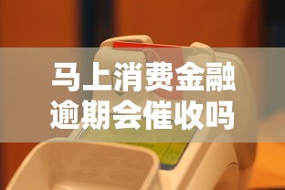 马上消费金融逾期会催收吗？详细解析催收流程与应对方法