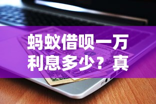 蚂蚁借呗一万利息多少？真实计算与省钱的贷款理财攻略