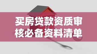 买房贷款资质审核必备资料清单，贷款理财必看攻略