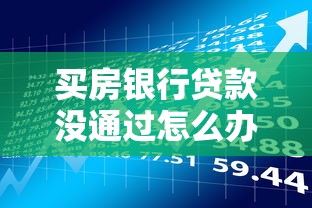 买房银行贷款没通过怎么办？申请房贷前必须了解的避坑指南