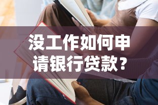 没工作如何申请银行贷款？这6种方法或许能帮到你！