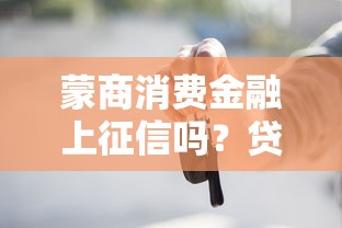 蒙商消费金融上征信吗？贷款前必知的征信影响解析