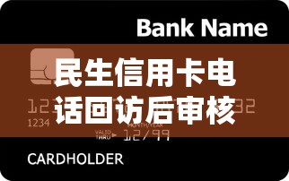 民生信用卡电话回访后审核结果时间解析与贷款理财建议