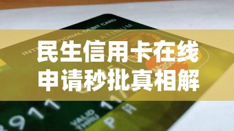 民生信用卡在线申请秒批真相解析 贷款理财用户必看技巧