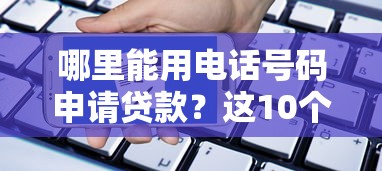 哪里能用电话号码申请贷款？这10个正规平台值得了解