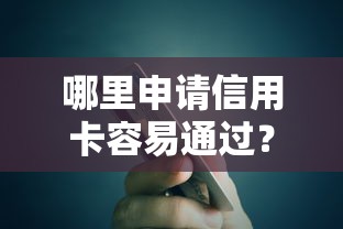 哪里申请信用卡容易通过?贷款理财用户必看指南 哪里申请信用卡容易通过?贷款理财用户必看指南