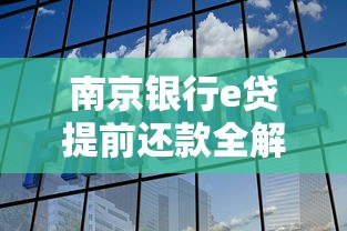 南京银行e贷提前还款全解析：流程、费用及划算吗？