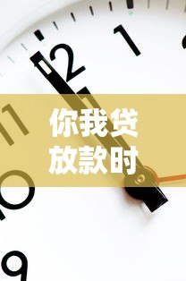 你我贷放款时间解析：晚上八点是否真的准时到账？
