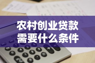 农村创业贷款需要什么条件？2023最新政策解读及申请流程