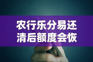 农行乐分易还清后额度会恢复吗？贷款用户必看额度恢复规则解析