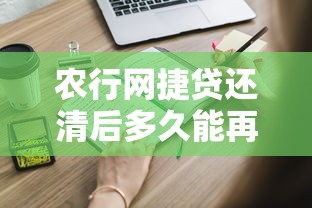 农行网捷贷还清后多久能再申请？这些细节要注意！