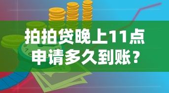 拍拍贷晚上11点申请多久到账？贷款理财用户必看的到账时间解析