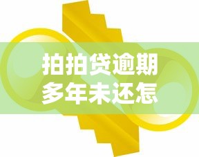 拍拍贷逾期多年未还怎么办？实用解决方案与应对策略