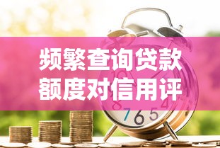 频繁查询贷款额度对信用评分和理财规划的影响分析