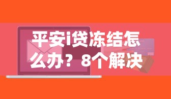 平安i贷冻结怎么办？8个解决方法保护你的贷款信用