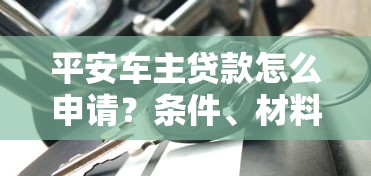 平安车主贷款怎么申请？条件、材料与流程详解