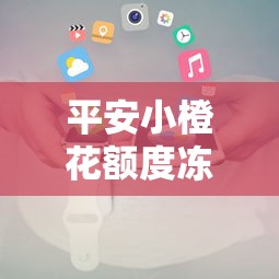平安小橙花额度冻结后多久能恢复？原因及解决办法全解析