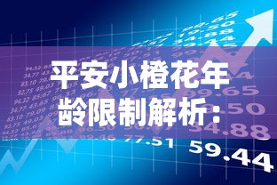平安小橙花年龄限制解析：贷款理财用户必看