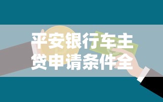 平安银行车主贷申请条件全解析：车主必看的贷款理财指南