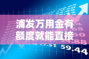 浦发万用金有额度就能直接借款吗？申请流程全解析