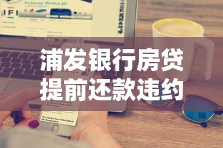 浦发银行房贷提前还款违约金计算方式及省钱攻略
