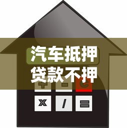 汽车抵押贷款不押车全攻略：条件、流程及避坑指南