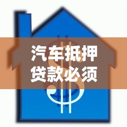 汽车抵押贷款必须本人办理吗?2023最新政策与注意事项解析 汽车抵押贷款必须本人办理吗?2023最新政策与注意事项解析