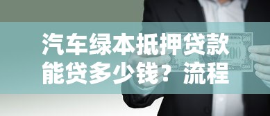 汽车绿本抵押贷款能贷多少钱？流程和风险全解析