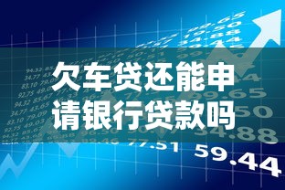欠车贷还能申请银行贷款吗？这5个关键点必须了解