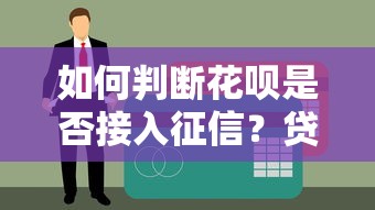 如何判断花呗是否接入征信？贷款理财用户必读指南