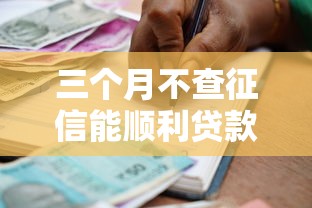 三个月不查征信能顺利贷款吗?银行审核重点全解析 三个月不查征信能顺利贷款吗?银行审核重点全解析