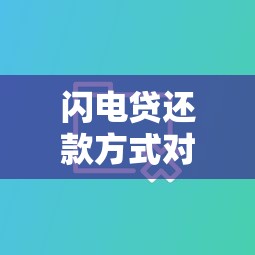 闪电贷还款方式对比：哪种更划算？省利息必看攻略